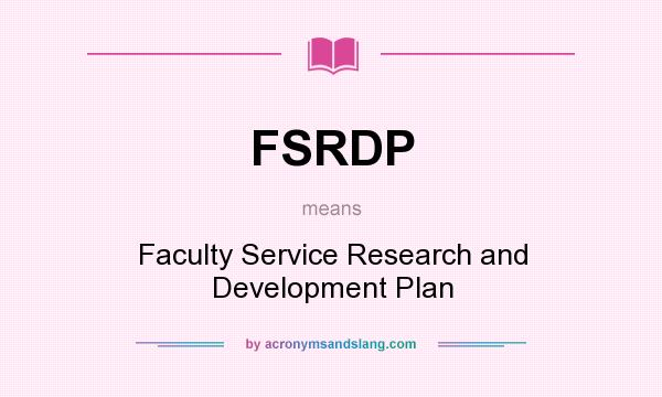 What does FSRDP mean? It stands for Faculty Service Research and Development Plan