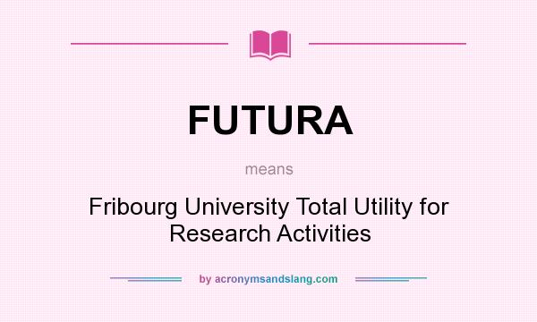 What does FUTURA mean? It stands for Fribourg University Total Utility for Research Activities