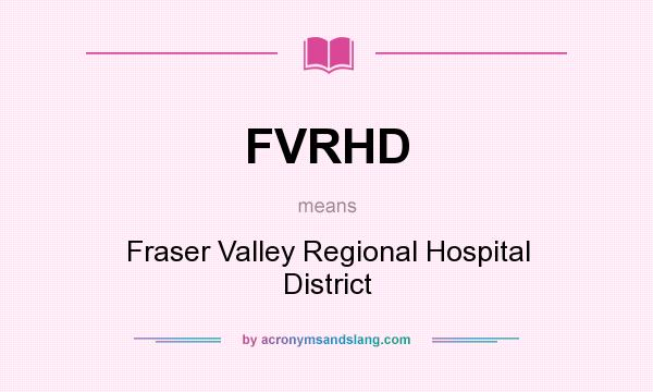 What does FVRHD mean? It stands for Fraser Valley Regional Hospital District