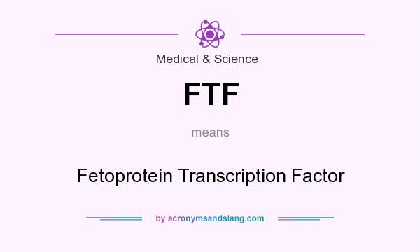 What does FTF mean? It stands for Fetoprotein Transcription Factor