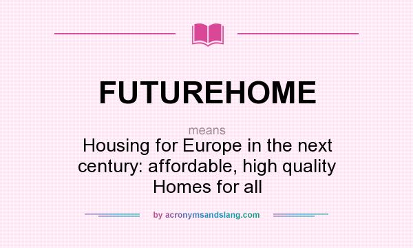 What does FUTUREHOME mean? It stands for Housing for Europe in the next century: affordable, high quality Homes for all