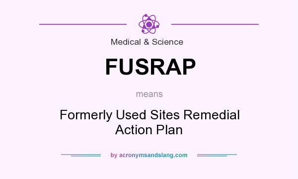What does FUSRAP mean? It stands for Formerly Used Sites Remedial Action Plan