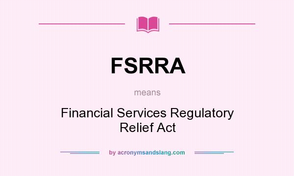 What does FSRRA mean? It stands for Financial Services Regulatory Relief Act