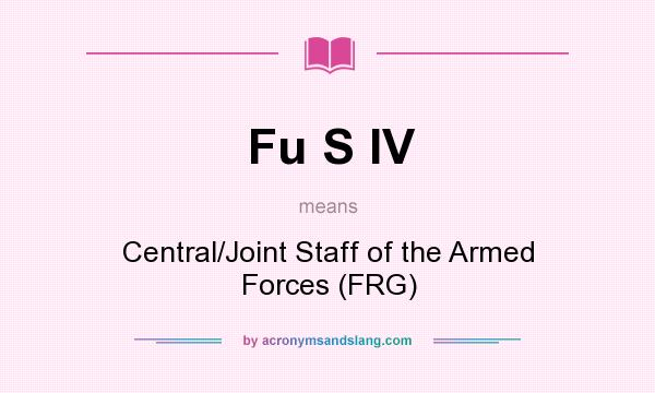What does Fu S IV mean? It stands for Central/Joint Staff of the Armed Forces (FRG)