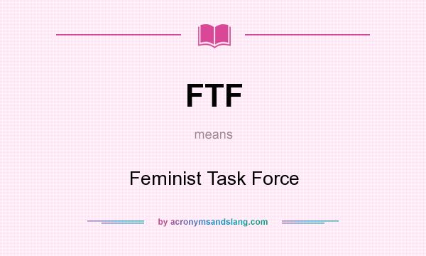 What does FTF mean? It stands for Feminist Task Force