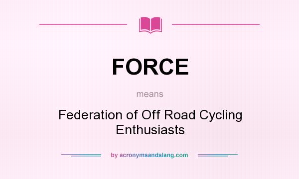 What does FORCE mean? It stands for Federation of Off Road Cycling Enthusiasts