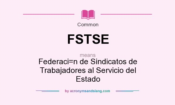 What does FSTSE mean? It stands for Federaci=n de Sindicatos de Trabajadores al Servicio del Estado