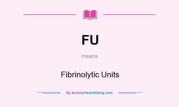 What does FU mean? It stands for Fibrinolytic Units