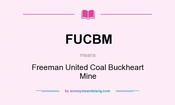 What does FUCBM mean? It stands for Freeman United Coal Buckheart Mine