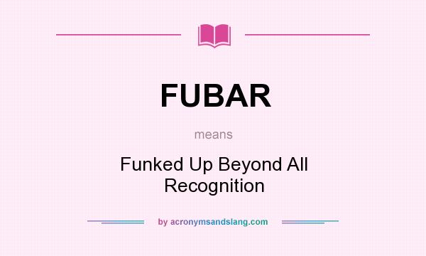 What does FUBAR mean? It stands for Funked Up Beyond All Recognition