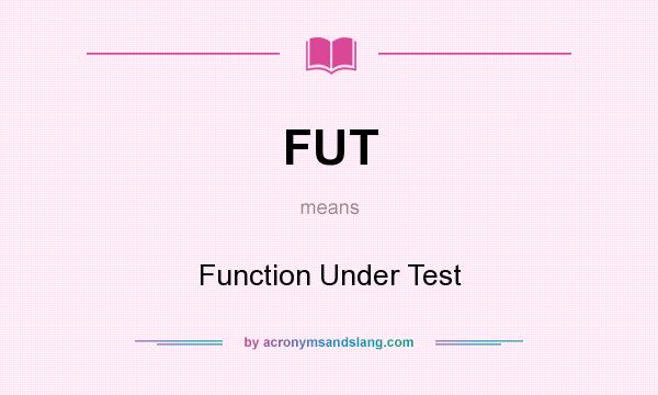 What does FUT mean? It stands for Function Under Test