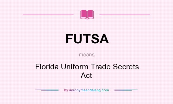 What does FUTSA mean? It stands for Florida Uniform Trade Secrets Act