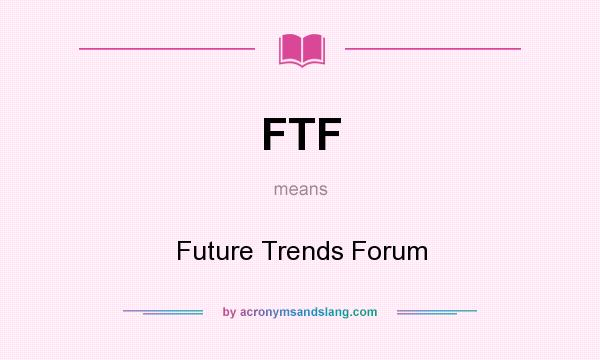 What does FTF mean? It stands for Future Trends Forum