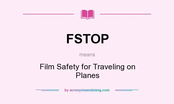 What does FSTOP mean? It stands for Film Safety for Traveling on Planes