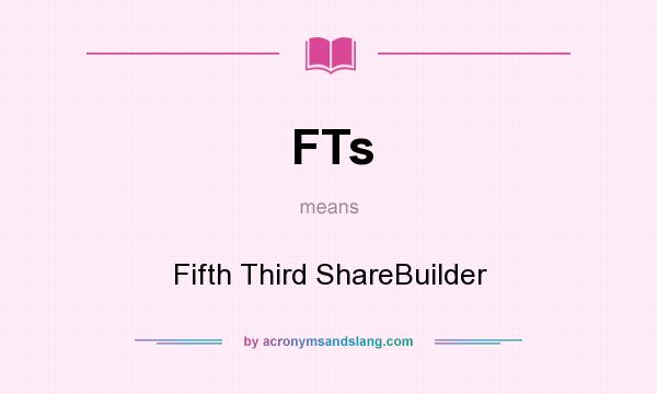 What does FTs mean? It stands for Fifth Third ShareBuilder