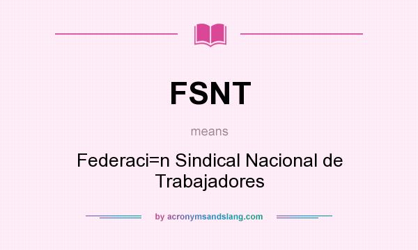What does FSNT mean? It stands for Federaci=n Sindical Nacional de Trabajadores