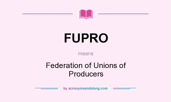 What does FUPRO mean? It stands for Federation of Unions of Producers