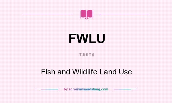 What does FWLU mean? It stands for Fish and Wildlife Land Use
