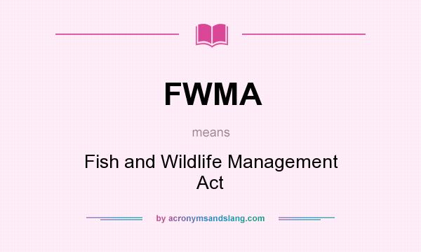 What does FWMA mean? It stands for Fish and Wildlife Management Act