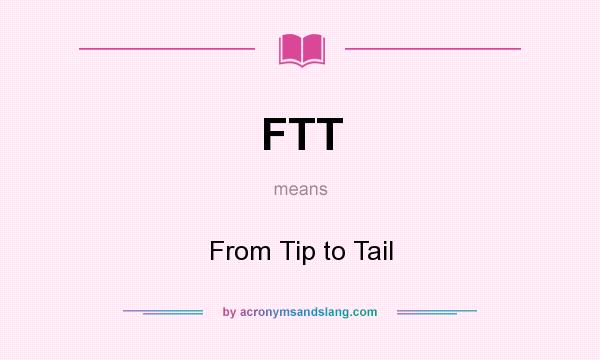 What does FTT mean? It stands for From Tip to Tail