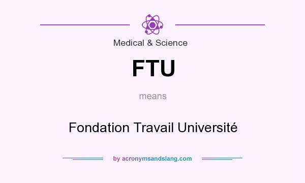 What does FTU mean? It stands for Fondation Travail Université