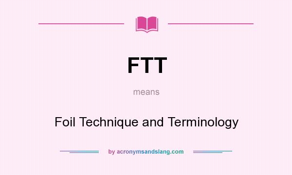 What does FTT mean? It stands for Foil Technique and Terminology