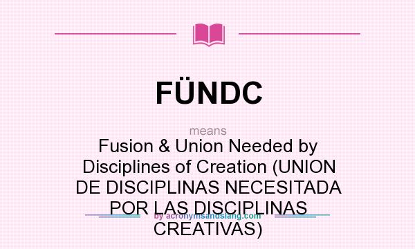 What does FÜNDC mean? It stands for Fusion & Union Needed by Disciplines of Creation (UNION DE DISCIPLINAS NECESITADA POR LAS DISCIPLINAS CREATIVAS)