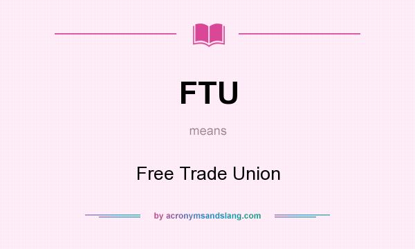 What does FTU mean? It stands for Free Trade Union