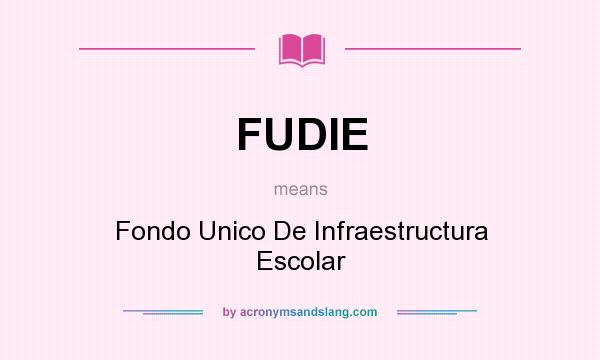 What does FUDIE mean? It stands for Fondo Unico De Infraestructura Escolar
