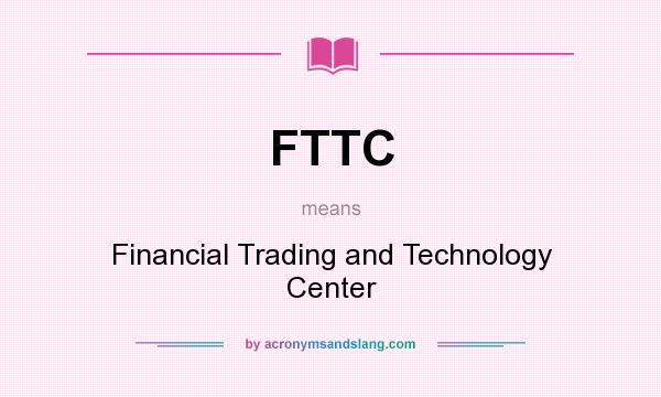 What does FTTC mean? It stands for Financial Trading and Technology Center