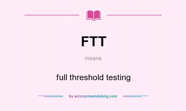 What does FTT mean? It stands for full threshold testing