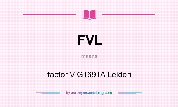 What does FVL mean? It stands for factor V G1691A Leiden