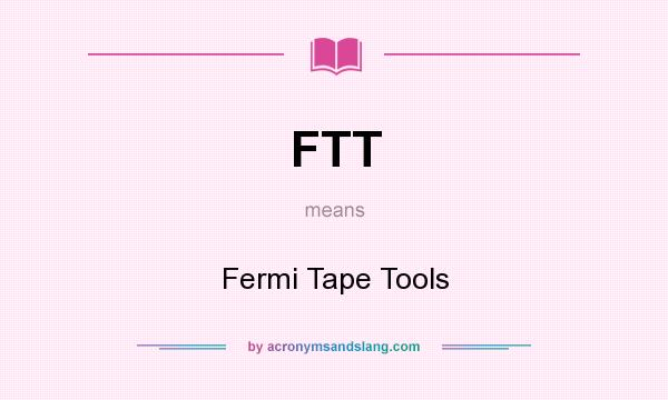What does FTT mean? It stands for Fermi Tape Tools