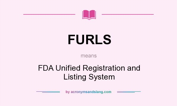 What does FURLS mean? It stands for FDA Unified Registration and Listing System