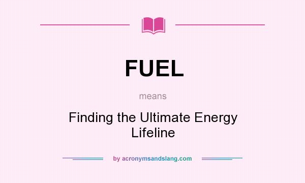 What does FUEL mean? It stands for Finding the Ultimate Energy Lifeline