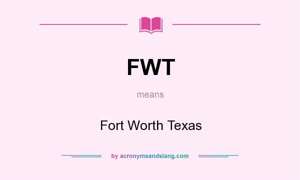 What does FWT mean? It stands for Fort Worth Texas