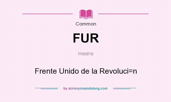 What does FUR mean? It stands for Frente Unido de la Revoluci=n