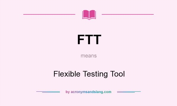 What does FTT mean? It stands for Flexible Testing Tool