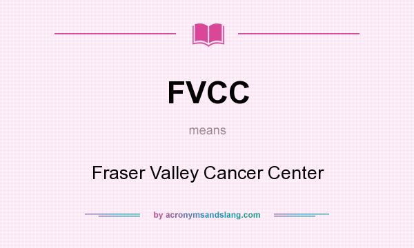 What does FVCC mean? It stands for Fraser Valley Cancer Center