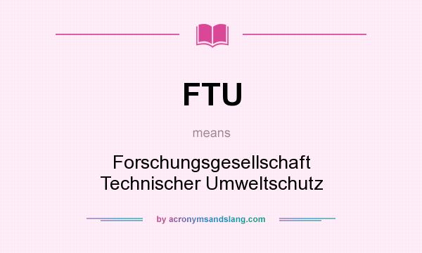 What does FTU mean? It stands for Forschungsgesellschaft Technischer Umweltschutz