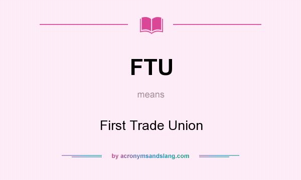 What does FTU mean? It stands for First Trade Union