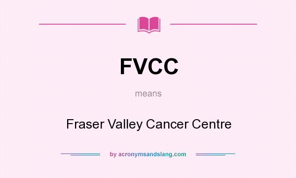 What does FVCC mean? It stands for Fraser Valley Cancer Centre