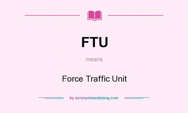 What does FTU mean? It stands for Force Traffic Unit