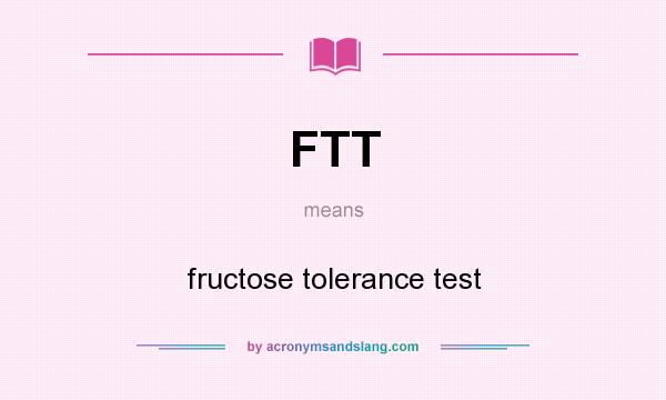 What does FTT mean? It stands for fructose tolerance test
