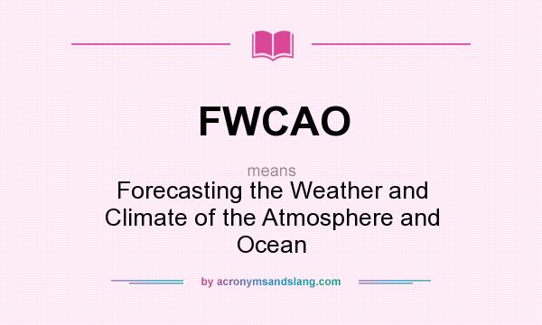 What does FWCAO mean? It stands for Forecasting the Weather and Climate of the Atmosphere and Ocean