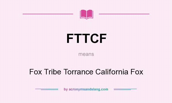 What does FTTCF mean? It stands for Fox Tribe Torrance California Fox