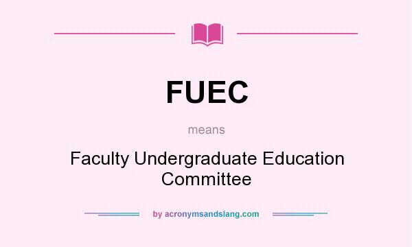 What does FUEC mean? It stands for Faculty Undergraduate Education Committee