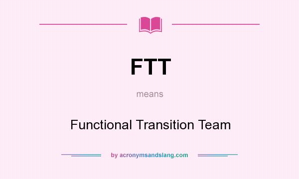 What does FTT mean? It stands for Functional Transition Team