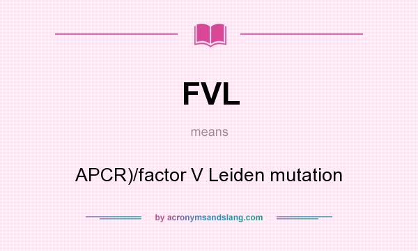 What does FVL mean? It stands for APCR)/factor V Leiden mutation