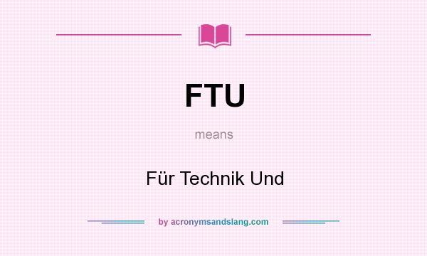 What does FTU mean? It stands for Für Technik Und
